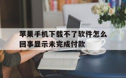 包含苹果手机下载不了软件怎么回事显示未完成付款的词条