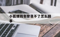 小狐狸钱包登录不了怎么回事、小狐狸钱包登录不了怎么回事呢