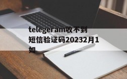 telegeram收不到短信验证码20232月1如的简单介绍