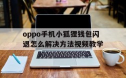 关于oppo手机小狐狸钱包闪退怎么解决方法视频教学的信息