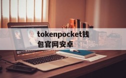 tokenpocket钱包官网安卓的简单介绍