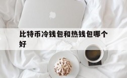 比特币冷钱包和热钱包哪个好,比特币冷钱包到底应该怎么做?