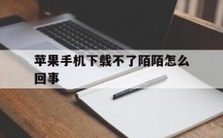 苹果手机下载不了陌陌怎么回事,苹果手机下载陌陌就显示打开下不了了