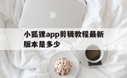 小狐狸app剪辑教程最新版本是多少,小狐狸app剪辑教程最新版本是多少啊