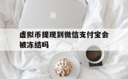 虚拟币提现到微信支付宝会被冻结吗,虚拟币提现到微信支付宝会被冻结吗知乎