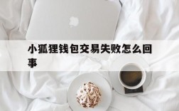 小狐狸钱包交易失败怎么回事,小狐狸钱包交易失败怎么回事啊