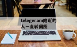 telegeram附近的人一直转圈圈,Telegram手机一直在连接中怎么办