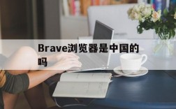 Brave浏览器是中国的吗,brave浏览器的中文名是什么