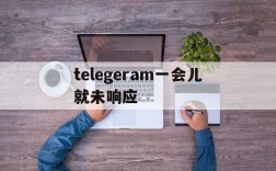 telegeram一会儿就未响应,telegram一直connecting