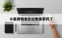 小狐狸钱包忘记登录密码了、小狐狸钱包忘记登录密码了怎么找回视频