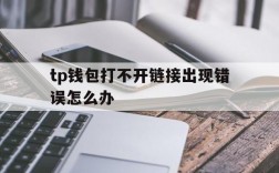 tp钱包打不开链接出现错误怎么办,tp钱包打不开链接出现错误怎么办呢