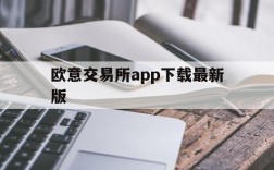 欧意交易所app下载最新版,欧意交易所app下载最新版本下载地址中国