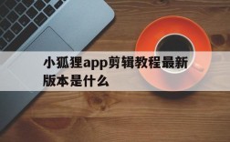 小狐狸app剪辑教程最新版本是什么,小狐狸app剪辑教程最新版本是什么样的