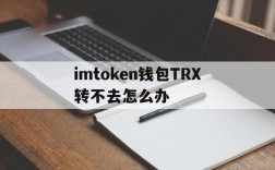 imtoken钱包TRX转不去怎么办、imtoken钱包中trx钱包转uhdt