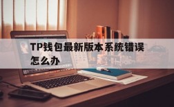 包含TP钱包最新版本系统错误怎么办的词条