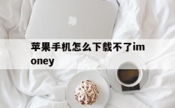 苹果手机怎么下载不了imoney,苹果手机怎么下载不了软件了总是按两下以安装