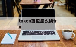 token钱包怎么换trx,tokenpocket怎么切换钱包