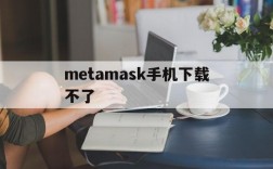 metamask手机下载不了,metamask apk手机版