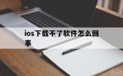 ios下载不了软件怎么回事、iphone下载不了软件是什么原因