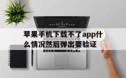 苹果手机下载不了app什么情况然后弹出要验证,苹果手机下载不了app什么情况然后弹出要验证怎么回事