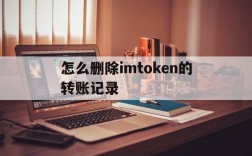 怎么删除imtoken的转账记录、如何删除imtoken钱包里面的合约地址