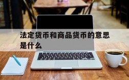 法定货币和商品货币的意思是什么、法定货币和商品货币的意思是什么呢