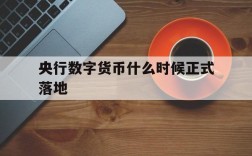 央行数字货币什么时候正式落地,央行数字货币什么时候正式落地发行