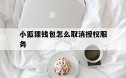 小狐狸钱包怎么取消授权服务,小狐狸钱包怎么取消授权服务密码