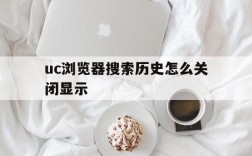 uc浏览器搜索历史怎么关闭显示,uc浏览器搜索历史怎么关闭显示页面