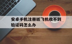 安卓手机注册纸飞机收不到验证码怎么办,安卓手机注册纸飞机收不到验证码怎么办呢