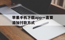 苹果手机下载app一直要添加付款方式,苹果手机下载app一直要添加付款方式怎么办