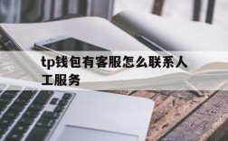 tp钱包有客服怎么联系人工服务、tp钱包有客服怎么联系人工服务电话