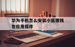 华为手机怎么安装小狐狸钱包应用程序、华为手机怎么安装小狐狸钱包应用程序软件