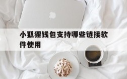 小狐狸钱包支持哪些链接软件使用,小狐狸钱包支持哪些链接软件使用的