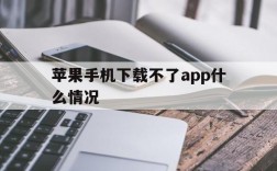 苹果手机下载不了app什么情况,苹果手机下载不了app什么情况然后弹出要验证