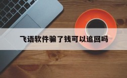 飞语软件骗了钱可以追回吗、飞语上被骗了5万能追回来吗