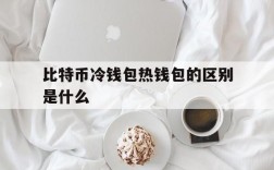 比特币冷钱包热钱包的区别是什么、比特币冷钱包热钱包的区别是什么呢