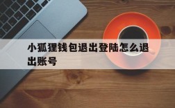 小狐狸钱包退出登陆怎么退出账号的简单介绍