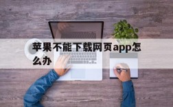 苹果不能下载网页app怎么办,苹果不能下载网页app怎么办呢