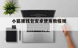 小狐狸钱包安卓使用教程视频、小狐狸钱包安卓使用教程视频大全