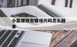 小狐狸钱包错误代码怎么回事,小狐狸钱包错误代码怎么回事儿