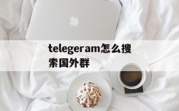 telegeram怎么搜索国外群,telegeram电报资源群搜索群