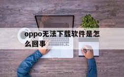 oppo无法下载软件是怎么回事、oppo无法下载软件是怎么回事儿