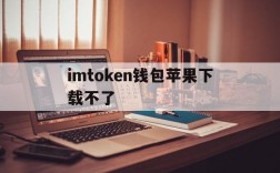 imtoken钱包苹果下载不了,imtoken钱包苹果app下载