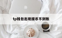 tp钱包出现提币不到账,tp钱包转账成功但未到账