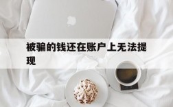 被骗的钱还在账户上无法提现,被骗的钱还在账户上无法提现到银行卡