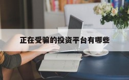 正在受骗的投资平台有哪些、正在受骗的投资平台有哪些套路