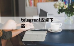 telegreat安卓下载,telegreat手机下载安卓官网