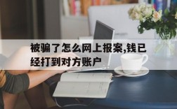 被骗了怎么网上报案,钱已经打到对方账户,被骗了怎么网上报案,钱已经打到对方账户能要回吗