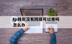 tp钱包没有网络可以用吗怎么办、tp钱包没有网络可以用吗怎么办啊